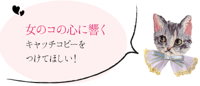女のコの心に響くキャッチコピーをつけてほしい！