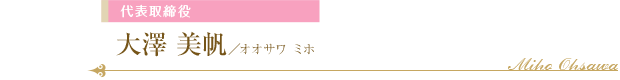代表取締役　大澤 美帆／オオサワミホ